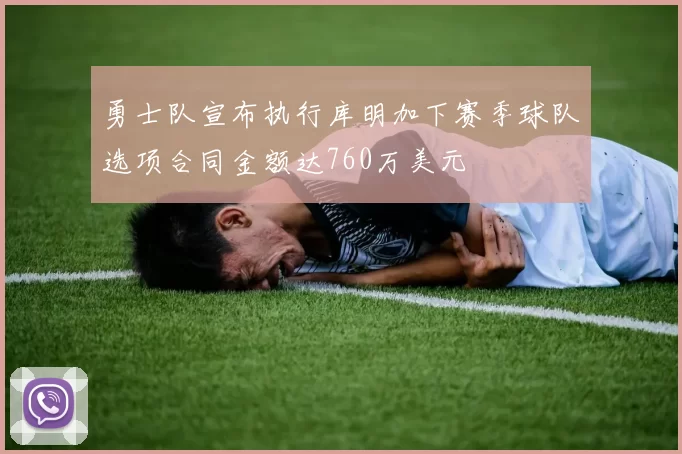 勇士队宣布执行库明加下赛季球队选项合同金额达760万美元