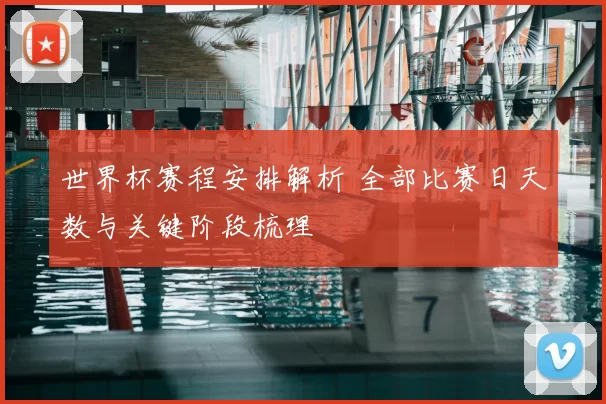 世界杯赛程安排解析 全部比赛日天数与关键阶段梳理