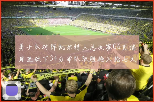 勇士队对阵凯尔特人总决赛G6直播库里砍下34分率队取胜拖入抢七大战