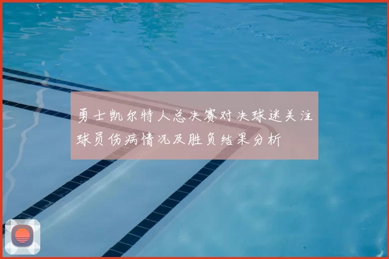勇士凯尔特人总决赛对决球迷关注球员伤病情况及胜负结果分析