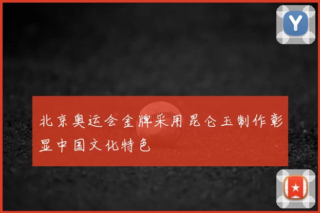 北京奥运会金牌采用昆仑玉制作彰显中国文化特色