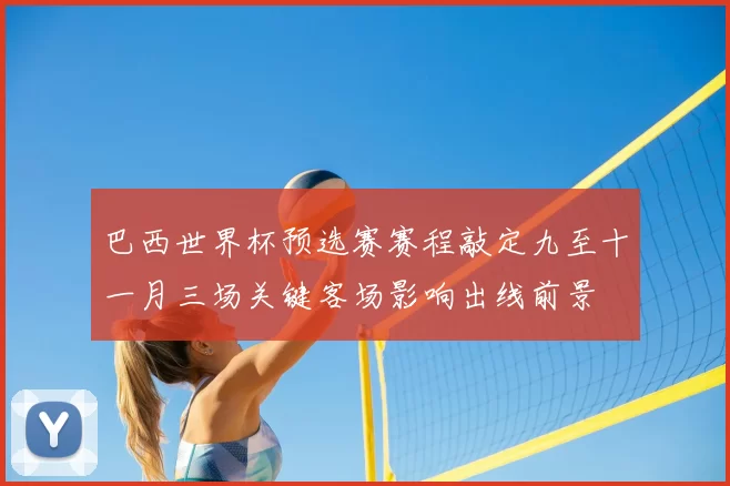 巴西世界杯预选赛赛程敲定九至十一月三场关键客场影响出线前景