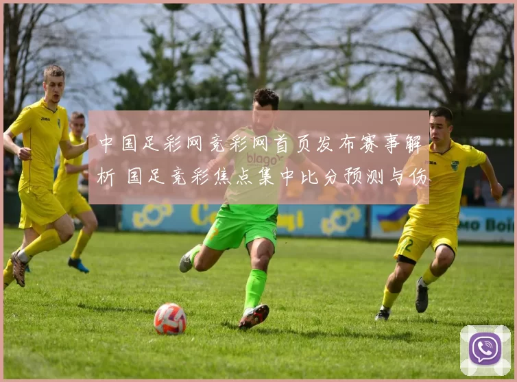 中国足彩网竞彩网首页发布赛事解析 国足竞彩焦点集中比分预测与伤停信息