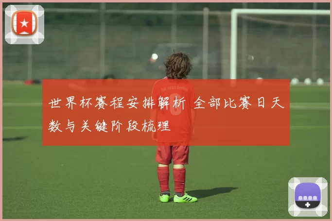 世界杯赛程安排解析 全部比赛日天数与关键阶段梳理