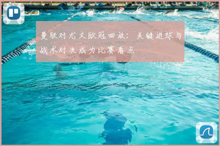 曼联对尤文欧冠回放：关键进球与战术对决成为比赛看点