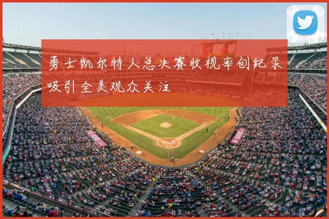 勇士凯尔特人总决赛收视率创纪录吸引全美观众关注