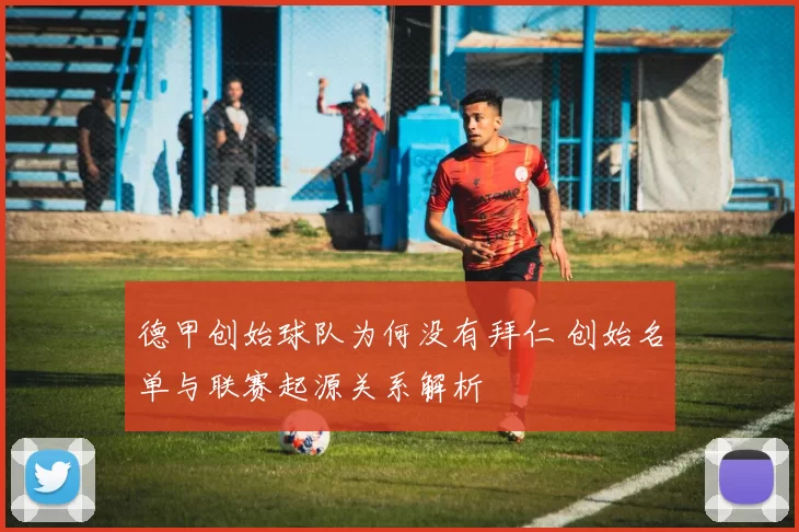 德甲创始球队为何没有拜仁 创始名单与联赛起源关系解析