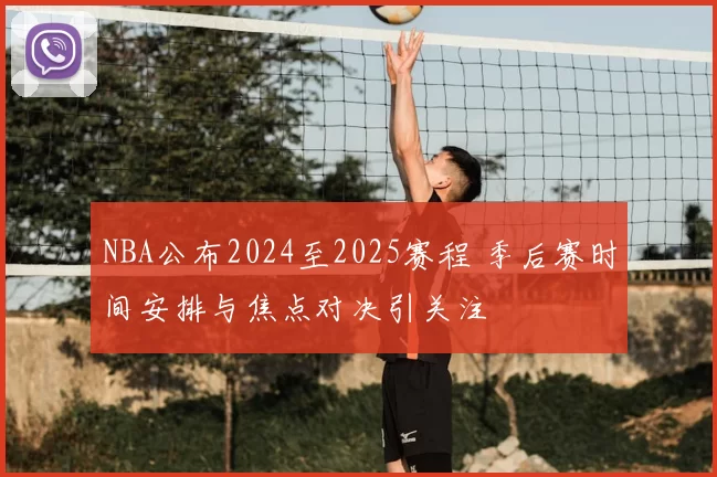 NBA公布2024至2025赛程 季后赛时间安排与焦点对决引关注