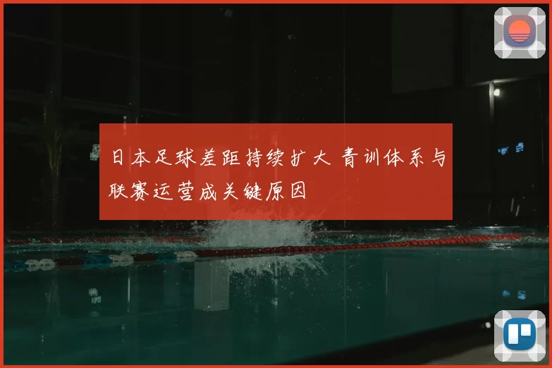 日本足球差距持续扩大 青训体系与联赛运营成关键原因