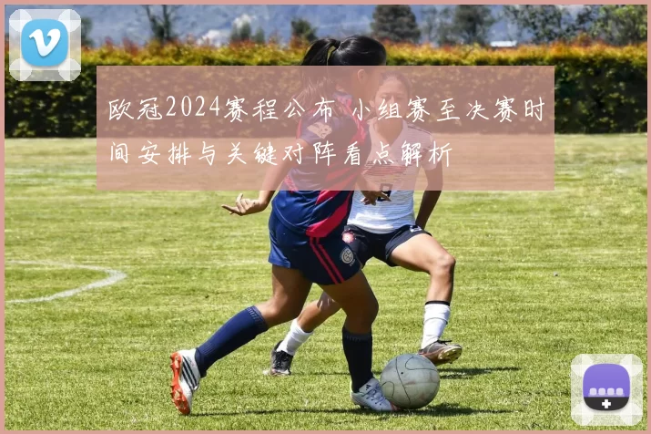 欧冠2024赛程公布 小组赛至决赛时间安排与关键对阵看点解析