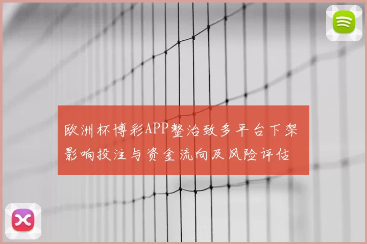 欧洲杯博彩APP整治致多平台下架 影响投注与资金流向及风险评估