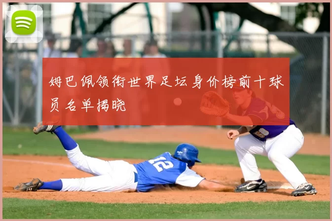 姆巴佩领衔世界足坛身价榜前十球员名单揭晓