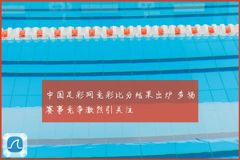 中国足彩网竞彩比分结果出炉 多场赛事竞争激烈引关注