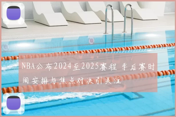 NBA公布2024至2025赛程 季后赛时间安排与焦点对决引关注