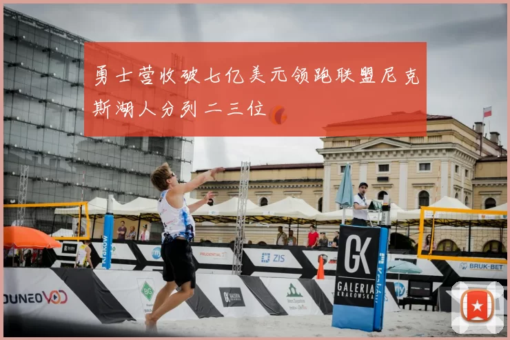 勇士营收破七亿美元领跑联盟尼克斯湖人分列二三位