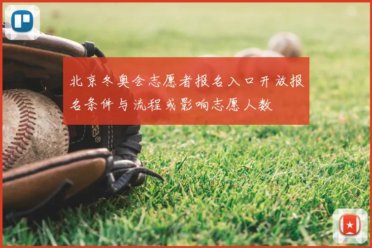 北京冬奥会志愿者报名入口开放报名条件与流程或影响志愿人数