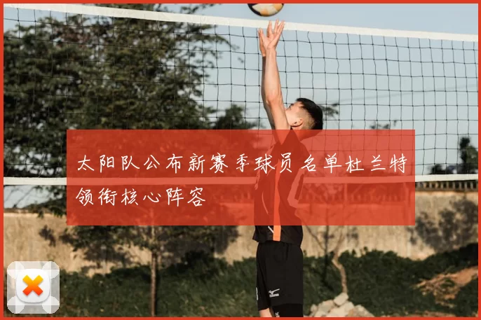 太阳队公布新赛季球员名单杜兰特领衔核心阵容