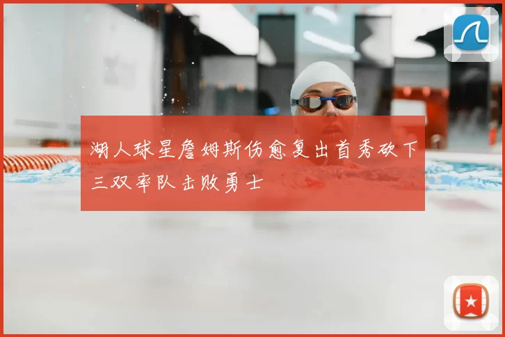 湖人球星詹姆斯伤愈复出首秀砍下三双率队击败勇士